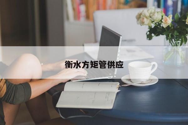 衡水方矩管供應(yīng)