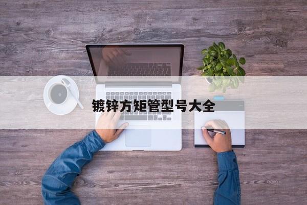 鍍鋅方矩管型號大全