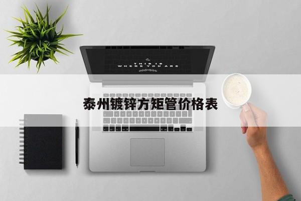 泰州鍍鋅方矩管價格表