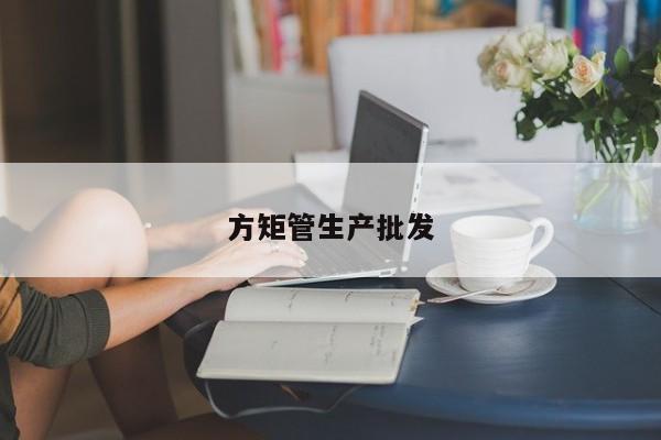 方矩管生產(chǎn)批發(fā)