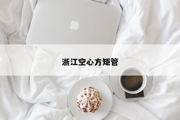 浙江空心方矩管