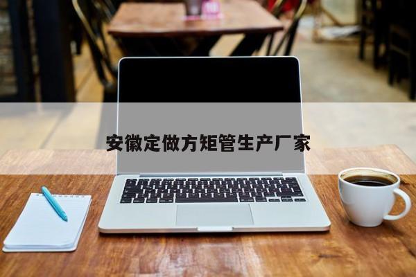 安徽定做方矩管生產(chǎn)廠家