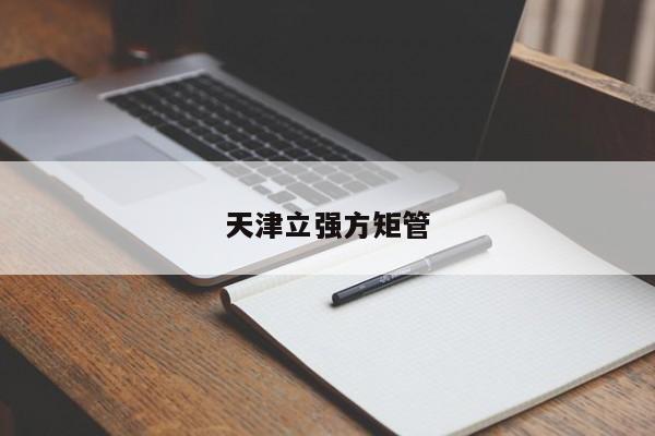 天津立強(qiáng)方矩管