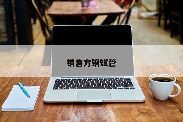 銷售方鋼矩管