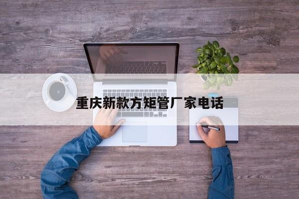 重慶新款方矩管廠家電話