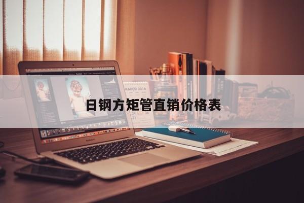 日鋼方矩管直銷(xiāo)價(jià)格表